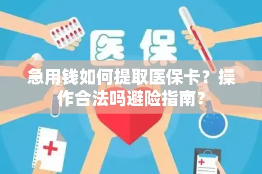 急用钱如何提取医保卡？操作合法吗避险指南？